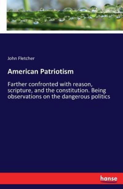 Cover for John Fletcher · American Patriotism: Farther confronted with reason, scripture, and the constitution. Being observations on the dangerous politics (Pocketbok) (2017)