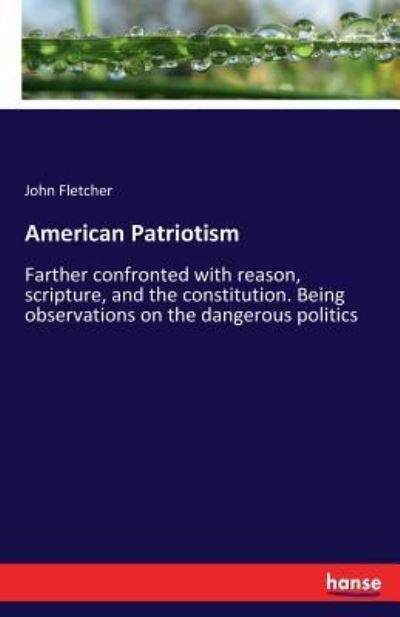 Cover for John Fletcher · American Patriotism: Farther confronted with reason, scripture, and the constitution. Being observations on the dangerous politics (Paperback Book) (2017)