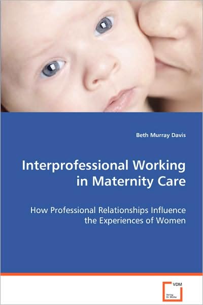 Cover for Beth Murray Davis · Interprofessional Working in Maternity Care: How Professional Relationships Influence Theexperiences of Women (Paperback Book) (2008)