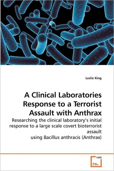 Cover for Leslie King · A Clinical Laboratories Response to a Terrorist Assault with Anthrax: Researching the Clinical Laboratory?s Initial Response to a Large Scale Covert ... Assault Using Bacillus Anthracis (Anthrax) (Taschenbuch) (2009)