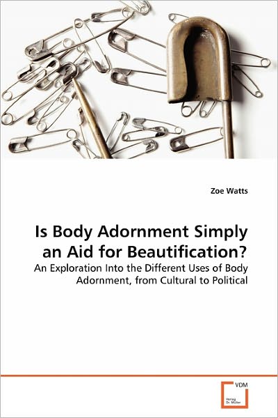 Cover for Zoe Watts · Is Body Adornment Simply an Aid for Beautification?: an Exploration into the Different Uses of Body Adornment, from Cultural to Political (Paperback Book) (2010)