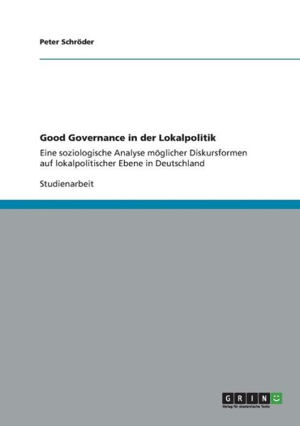 Cover for Peter Schroeder · Good Governance in der Lokalpolitik: Eine soziologische Analyse moeglicher Diskursformen auf lokalpolitischer Ebene in Deutschland (Paperback Book) (2012)