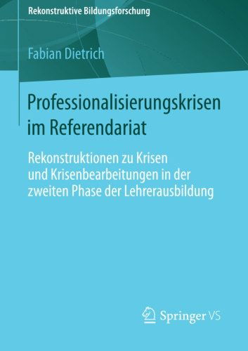 Cover for Fabian Dietrich · Professionalisierungskrisen Im Referendariat: Rekonstruktionen Zu Krisen Und Krisenbearbeitungen in Der Zweiten Phase Der Lehrerausbildung - Rekonstruktive Bildungsforschung (Paperback Book) [2014 edition] (2013)