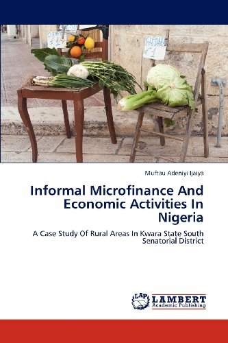 Informal Microfinance and Economic Activities in Nigeria: a Case Study of Rural Areas in Kwara State South Senatorial District - Muftau Adeniyi Ijaiya - Books - LAP LAMBERT Academic Publishing - 9783659108242 - May 7, 2012