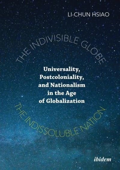 Cover for Li–chun Hsiao · The Indivisible Globe, the Indissoluble Nation – Universality, Postcoloniality, and Nationalism in the Age of Globalization (Paperback Book) (2021)