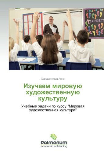 Cover for Khoroshenkova Anna · Izuchaem Mirovuyu Khudozhestvennuyu Kul'turu: Uchebnye Zadachi Po Kursu &quot;Mirovaya Khudozhestvennaya Kul'tura&quot; (Pocketbok) [Russian edition] (2012)