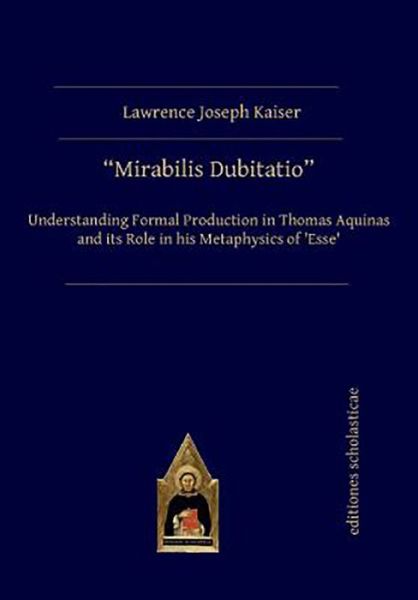 Cover for Lawrence Joseph Kaiser · Mirabilis Dubitatio: Understanding Formal Production in Thomas Aquinas and its Role in his Metaphysics of ‘Esse’ (Paperback Book) (2020)