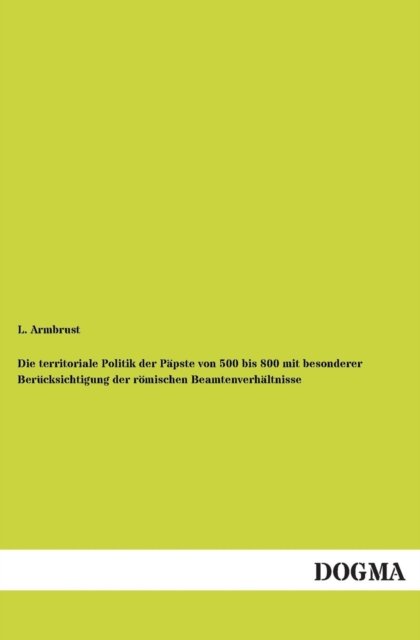 Cover for L. Armbrust · Die Territoriale Politik Der Papste Von 500 Bis 800 Mit Besonderer Berucksichtigung Der Romischen Beamtenverhaltnisse (Paperback Book) [German edition] (2012)