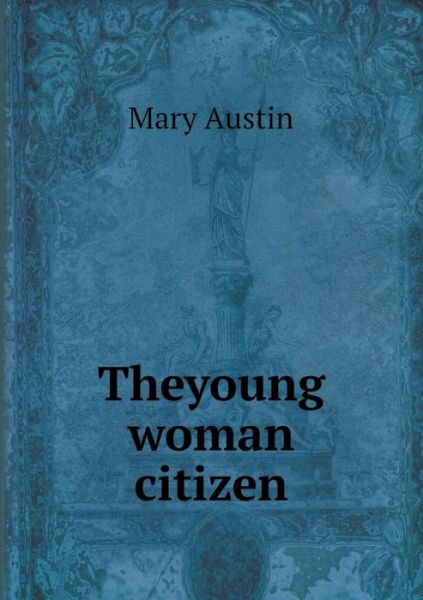 Theyoung Woman Citizen - Mary Austin - Kirjat - Book on Demand Ltd. - 9785519347242 - keskiviikko 4. helmikuuta 2015