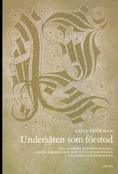 Brilkman Kajsa · Undersåten som förstod : den svenska reformatoriska samtalsordningen och den tidigmoderna integrationsprocessen (Sewn Spine Book) (2013)
