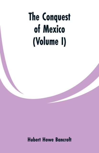 Cover for Hubert Howe Bancroft · The Conquest of Mexico (Volume I) (Paperback Book) (2019)