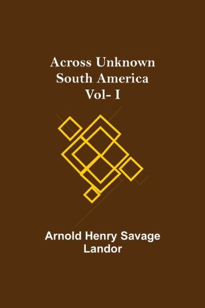 Cover for Arnold Henry Savage Landor · Across Unknown South America Vol- I (Paperback Book) (2021)