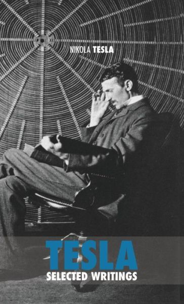 Cover for Nikola Tesla · Selected Tesla Writings: a collection of scientific papers and articles about the work of one of the greatest geniuses of all time (Innbunden bok) (2018)