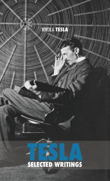 Selected Tesla Writings: a collection of scientific papers and articles about the work of one of the greatest geniuses of all time - Nikola Tesla - Books - Discovery Publisher - 9789888412242 - July 26, 2018