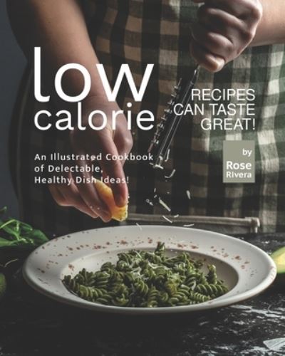 Low-Calorie Recipes Can Taste Great!: An Illustrated Cookbook of Delectable, Healthy Dish Ideas! - Rose Rivera - Books - Independently Published - 9798529221242 - June 30, 2021