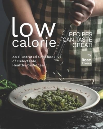 Cover for Rose Rivera · Low-Calorie Recipes Can Taste Great!: An Illustrated Cookbook of Delectable, Healthy Dish Ideas! (Pocketbok) (2021)