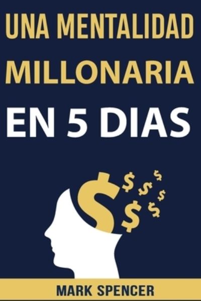 Una Mentalidad Millonaria en 5 Dias - Mark Spencer - Books - Independently Published - 9798536599242 - July 19, 2021
