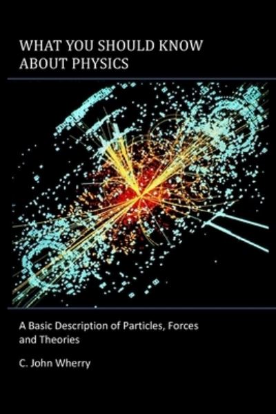 Cover for C John Wherry · What You Should Know About Physics: A Basic Description of Particles, Forces and Theories (Paperback Book) (2020)