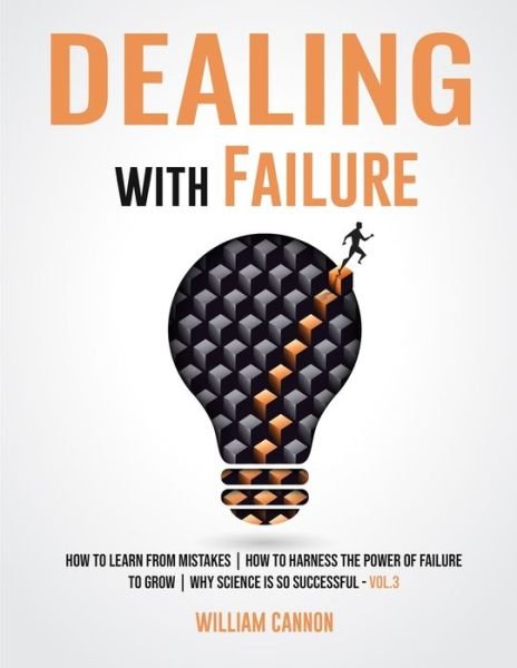 Dealing with Failure: How to Learn from mistakes - How to Harness The Power of Failure to Grow - Why Science Is So Successful _Vol.3 - William Cannon - Bøger - Independently Published - 9798729511242 - 28. marts 2021