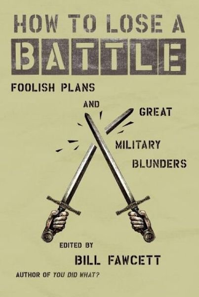 Cover for Bill Fawcett · How to Lose a Battle: Foolish Plans and Great Military Blunders - How to Lose Series (Paperback Book) (2006)