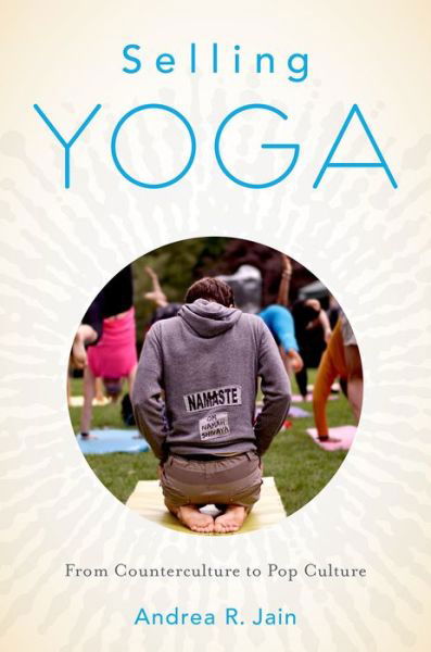 Cover for Jain, Andrea (Assistant Professor of Religious Studies, Assistant Professor of Religious Studies, Indiana University-Purdue University) · Selling Yoga: From Counterculture to Pop Culture (Pocketbok) (2015)