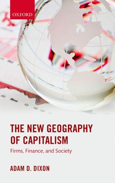 Cover for Dixon, Adam D. (Senior Lecturer in Economic Geography, Senior Lecturer in Economic Geography, University of Bristol) · The New Geography of Capitalism: Firms, Finance, and Society (Paperback Book) (2014)