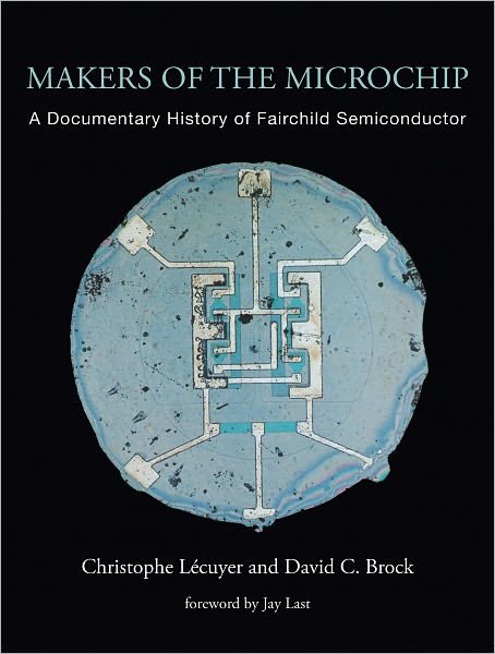 Makers of the Microchip: A Documentary History of Fairchild Semiconductor - The MIT Press - Lecuyer, Christophe (Professor of the History of Science and Technology, Universite Pierre et Marie Curie) - Books - MIT Press Ltd - 9780262014243 - September 3, 2010