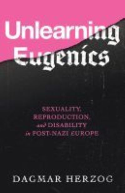 Cover for Dagmar Herzog · Unlearning Eugenics: Sexuality, Reproduction, and Disability in Post-Nazi Europe - George L. Mosse Series in the History of European Culture, Sexuality, and Ideas (Paperback Book) (2020)