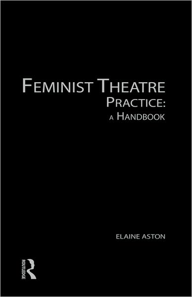 Feminist Theatre Practice: A Handbook - Elaine Aston - Książki - Taylor & Francis Ltd - 9780415139243 - 20 maja 1999