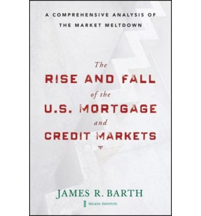 Cover for James Barth · The Rise and Fall of the US Mortgage and Credit Markets: A Comprehensive Analysis of the Market Meltdown (Hardcover Book) (2009)