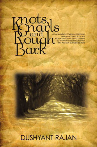 Cover for Dushyant Rajan · Knots, Gnarls and Rough Bark: a Compendium of Essays on Childhood, Adolescent Expectations, and Adult Experiences on Three Continents by a Former ... Servant Who Was Born and Raised in India (Paperback Book) (2009)