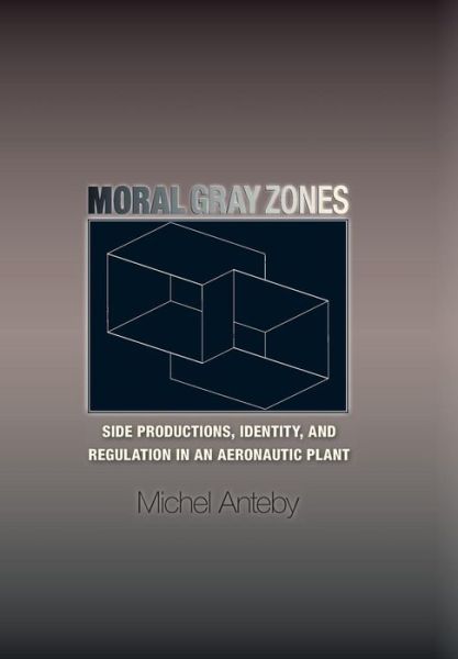 Cover for Michel Anteby · Moral Gray Zones: Side Productions, Identity, and Regulation in an Aeronautic Plant (Hardcover Book) (2008)