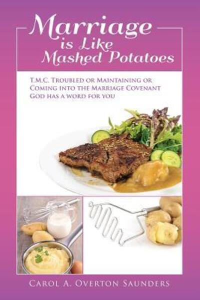 Cover for Carol A. Overton Saunders · Marriage is Like Mashed Potatoes : T.M.C. TROUBLED or MAINTAINING or COMING into the MARRIAGE COVENANT ~ GOD HAS a WORD for YOU (Paperback Book) (2015)