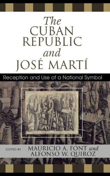 The Cuban Republic and JosZ Mart': Reception and Use of a National Symbol - Bildner Western Hemisphere Studies - Mauricio Font - Books - Lexington Books - 9780739112243 - December 9, 2005