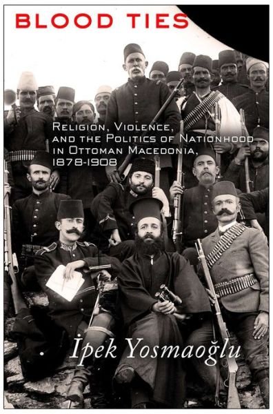 Cover for Ipek Yosmaoglu · Blood Ties: Religion, Violence and the Politics of Nationhood in Ottoman Macedonia, 1878–1908 (Paperback Bog) (2013)