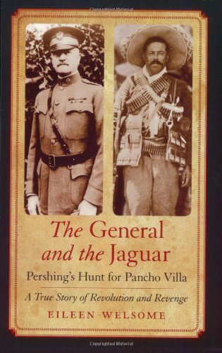 Cover for Eileen Welsome · The General and the Jaguar: Pershing's Hunt for Pancho Villa: a True Story of Revolution and Revenge (Paperback Book) (2007)