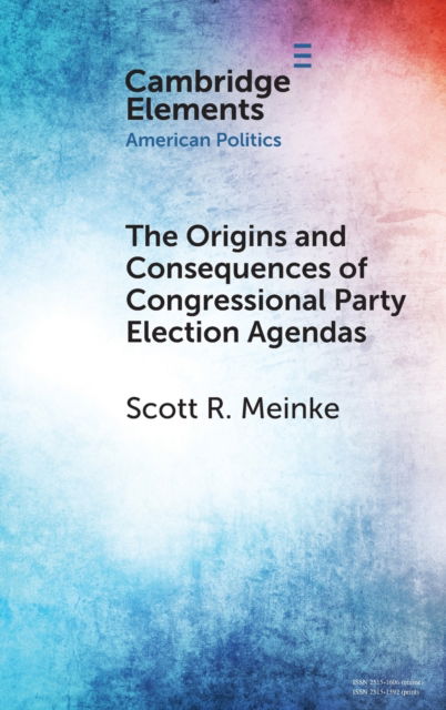 Cover for Meinke, Scott R. (Bucknell University, Pennsylvania) · The Origins and Consequences of Congressional Party Election Agendas - Elements in American Politics (Hardcover Book) (2023)