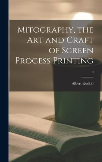 Cover for Albert Kosloff · Mitography, the Art and Craft of Screen Process Printing; 0 (Hardcover Book) (2021)