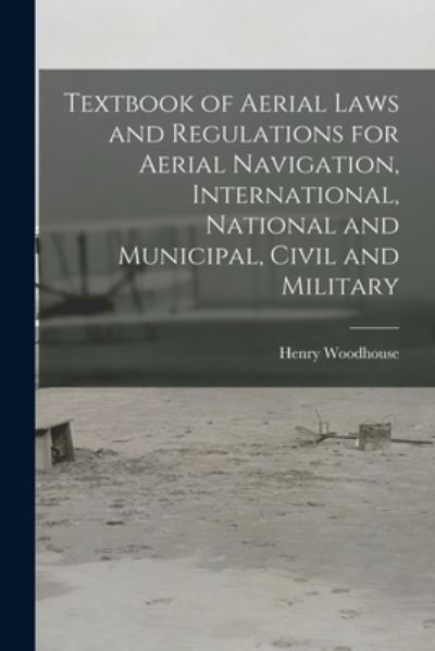 Cover for Henry 1884- Woodhouse · Textbook of Aerial Laws and Regulations for Aerial Navigation, International, National and Municipal, Civil and Military (Paperback Book) (2021)