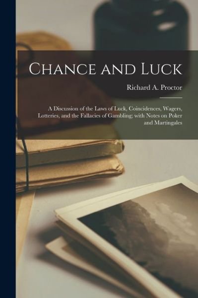 Cover for Richard a (Richard Anthony) Proctor · Chance and Luck: a Discussion of the Laws of Luck, Coincidences, Wagers, Lotteries, and the Fallacies of Gambling; With Notes on Poker and Martingales (Paperback Book) (2021)