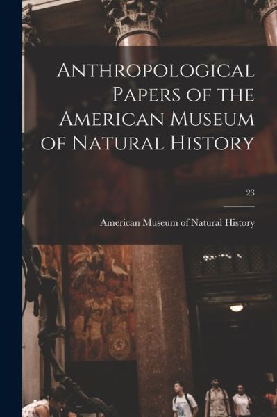 Anthropological Papers of the American Museum of Natural History; 23 - American Museum of Natural History - Livres - Legare Street Press - 9781015280243 - 10 septembre 2021