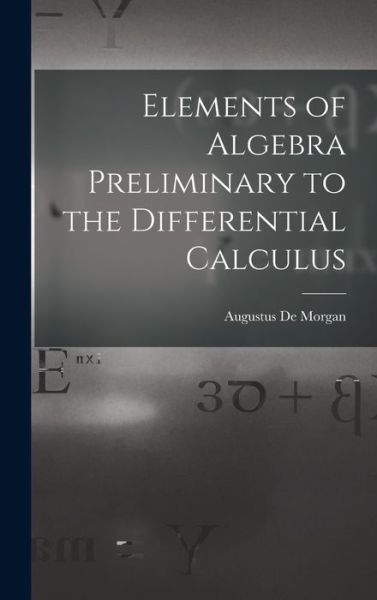 Cover for Augustus de Morgan · Elements of Algebra Preliminary to the Differential Calculus (Book) (2022)