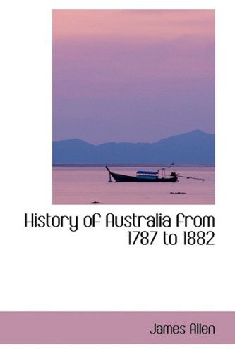 History of Australia from 1787 to 1882 - James Allen - Books - BiblioLife - 9781103457243 - March 10, 2009