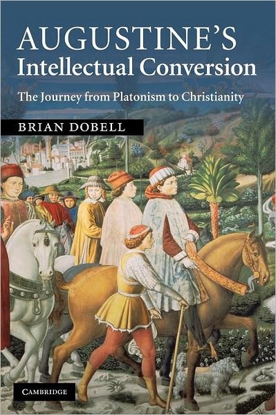 Cover for Dobell, Brian (Universite de Balamand, Lebanon) · Augustine's Intellectual Conversion: The Journey from Platonism to Christianity (Taschenbuch) (2012)
