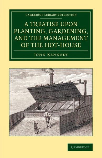 A Treatise upon Planting, Gardening, and the Management of the Hot-House - Cambridge Library Collection - Botany and Horticulture - John Kennedy - Böcker - Cambridge University Press - 9781108072243 - 17 april 2014