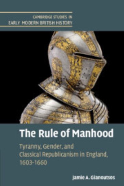 Cover for Jamie A. Gianoutsos · The Rule of Manhood: Tyranny, Gender, and Classical Republicanism in England, 1603–1660 - Cambridge Studies in Early Modern British History (Paperback Book) (2024)