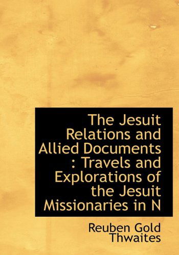 Cover for Reuben Gold Thwaites · The Jesuit Relations and Allied Documents: Travels and Explorations of the Jesuit Missionaries in N (Hardcover Book) (2009)