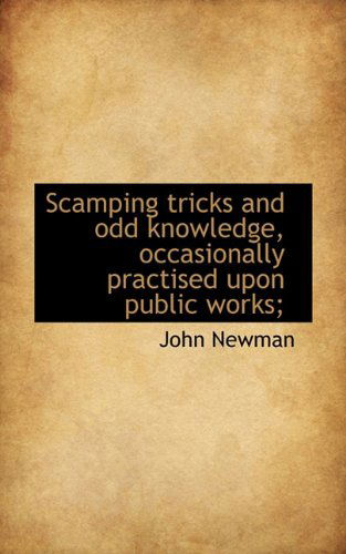 Scamping Tricks and Odd Knowledge, Occasionally Practised Upon Public Works; - John Newman - Bøger - BiblioLife - 9781117599243 - 2. december 2009