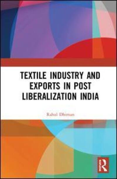 Cover for Dhiman, Rahul (Dr. Y.S. Parmar University of Horticulture and Forestry, Himachal Pradesh, India) · The Textile Industry and Exports in Post-Liberalization India (Gebundenes Buch) (2020)