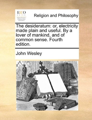 Cover for John Wesley · The Desideratum: Or, Electricity Made Plain and Useful. by a Lover of Mankind, and of Common Sense. Fourth Edition. (Paperback Bog) (2010)